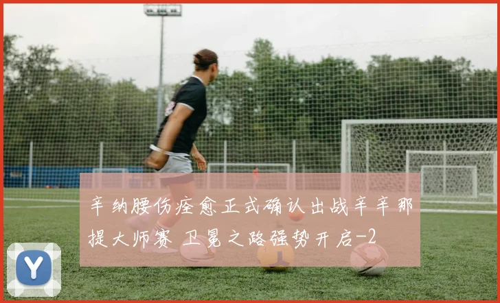 辛纳腰伤痊愈正式确认出战辛辛那提大师赛 卫冕之路强势开启