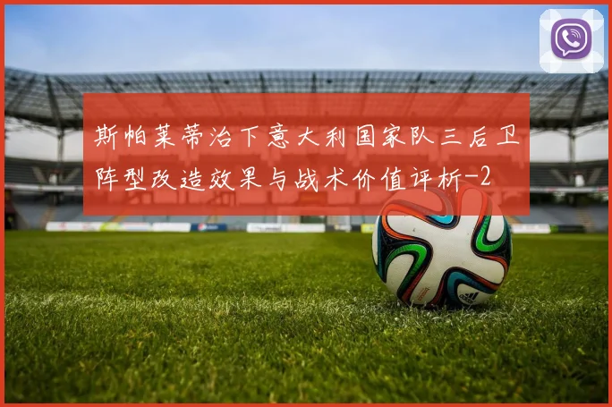 斯帕莱蒂治下意大利国家队三后卫阵型改造效果与战术价值评析