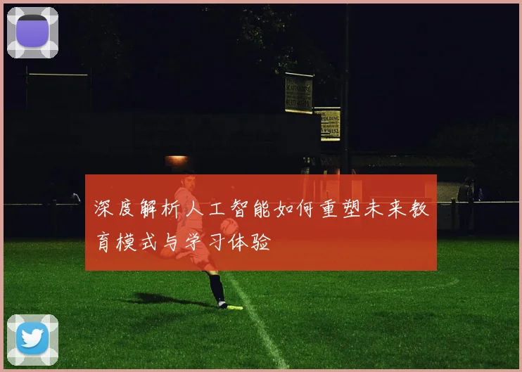 深度解析人工智能如何重塑未来教育模式与学习体验