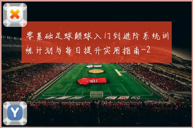 零基础足球颠球入门到进阶系统训练计划与每日提升实用指南