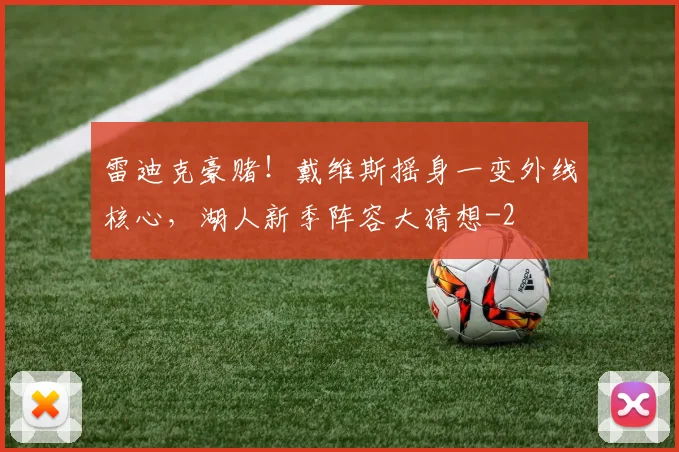 雷迪克豪赌!戴维斯摇身一变外线核心,湖人新季阵容大猜想