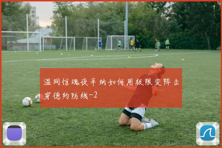 温网惊魂夜辛纳如何用极限变阵击穿德约防线