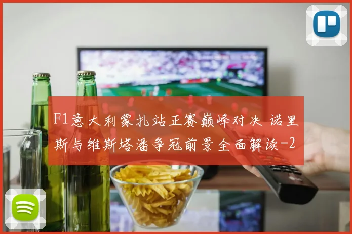 F1意大利蒙扎站正赛巅峰对决 诺里斯与维斯塔潘争冠前景全面解读