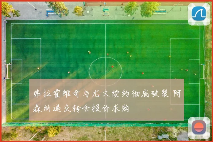 弗拉霍维奇与尤文续约彻底破裂 阿森纳递交转会报价求购