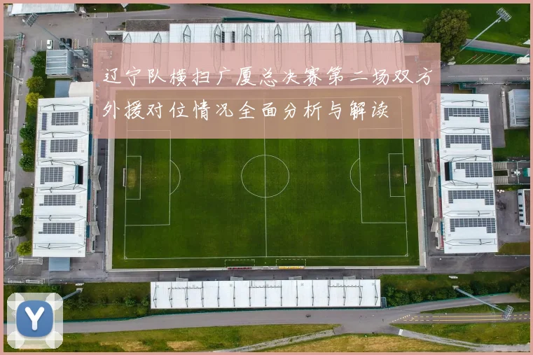 辽宁队横扫广厦总决赛第二场双方外援对位情况全面分析与解读