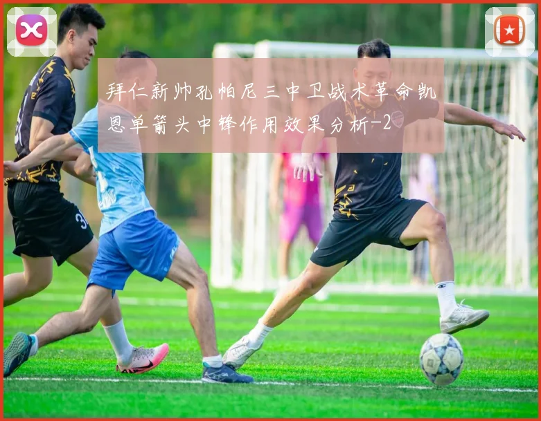拜仁新帅孔帕尼三中卫战术革命凯恩单箭头中锋作用效果分析