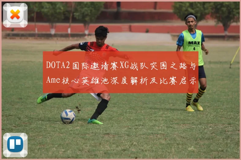 DOTA2国际邀请赛XG战队突围之路与Ame核心英雄池深度解析及比赛启示