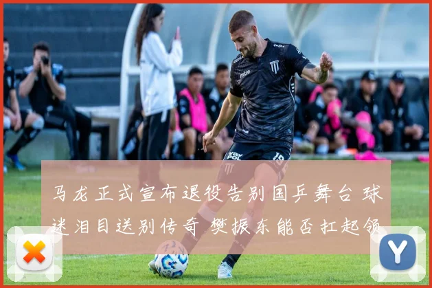 马龙正式宣布退役告别国乒舞台 球迷泪目送别传奇 樊振东能否扛起领军大旗引发热议